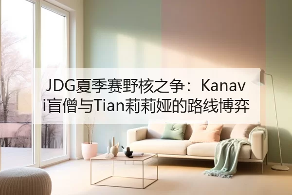 JDG夏季赛野核之争：Kanavi盲僧与Tian莉莉娅的路线博弈