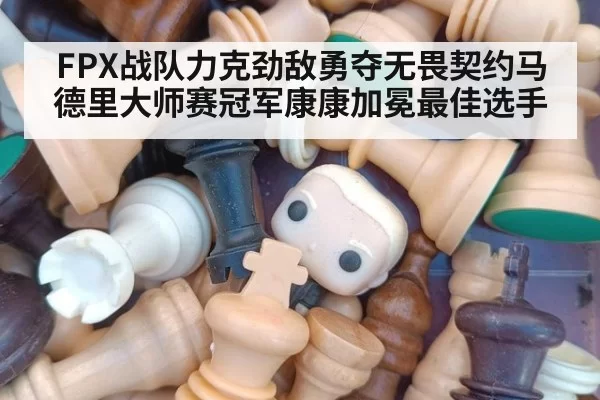 FPX战队力克劲敌勇夺无畏契约马德里大师赛冠军康康加冕最佳选手