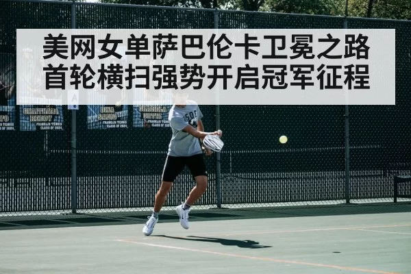 美网女单萨巴伦卡卫冕之路首轮横扫强势开启冠军征程