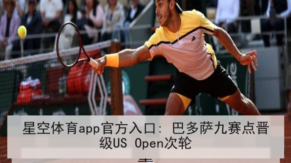 星空体育app官方入口: 巴多萨九赛点晋级US Open次轮