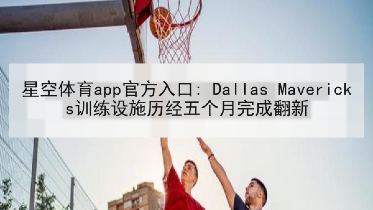 星空体育app官方入口: Dallas Mavericks训练设施历经五个月完成翻新