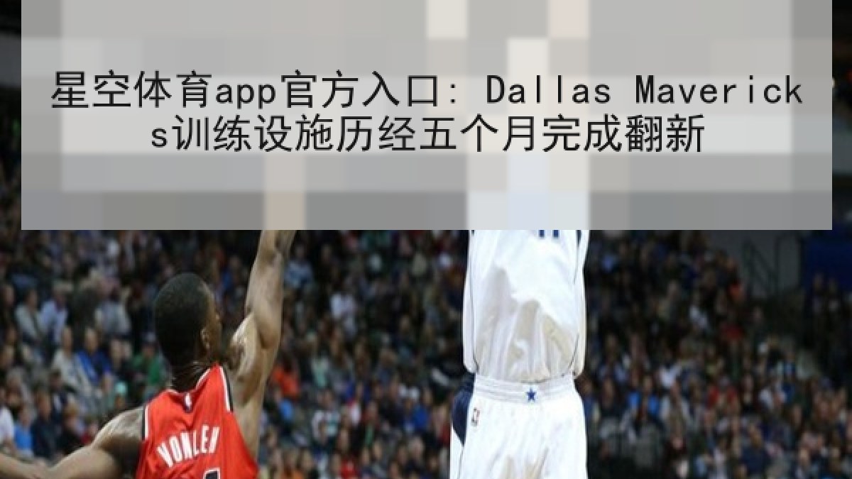 星空体育app官方入口: Dallas Mavericks训练设施历经五个月完成翻新